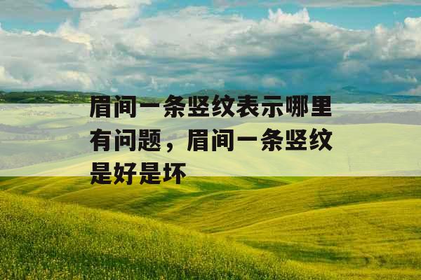 眉间一条竖纹表示哪里有问题，眉间一条竖纹是好是坏