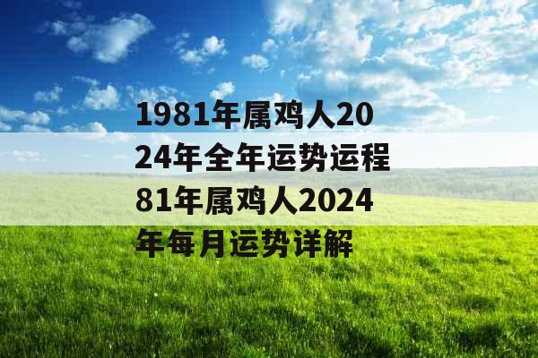 1981年属鸡人2024年全年运势运程 81年属鸡人2024年每月运势详解