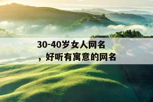 30-40岁女人网名，好听有寓意的网名