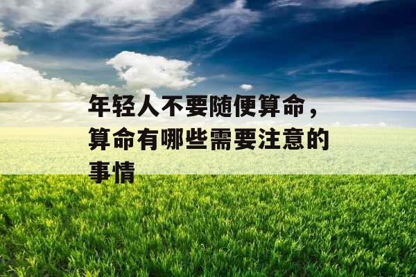 年轻人不要随便算命，算命有哪些需要注意的事情