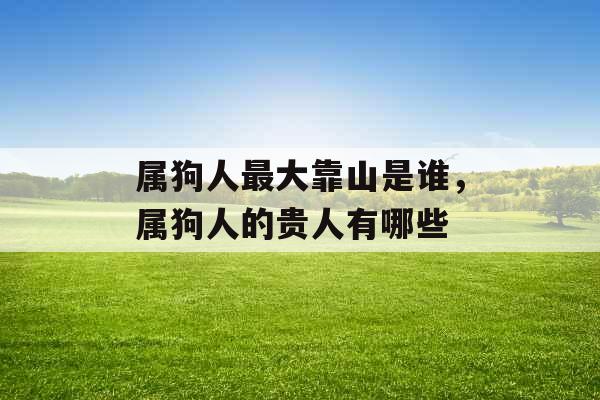 属狗人最大靠山是谁，属狗人的贵人有哪些