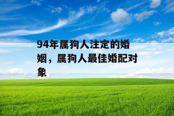 94年属狗人注定的婚姻，属狗人最佳婚配对象