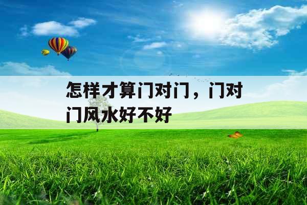 怎样才算门对门，门对门风水好不好