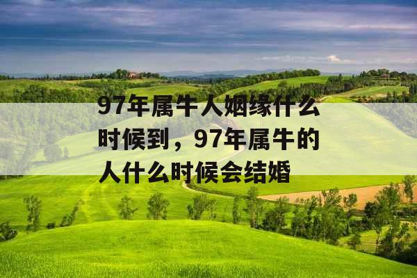 97年属牛人姻缘什么时候到，97年属牛的人什么时候会结婚