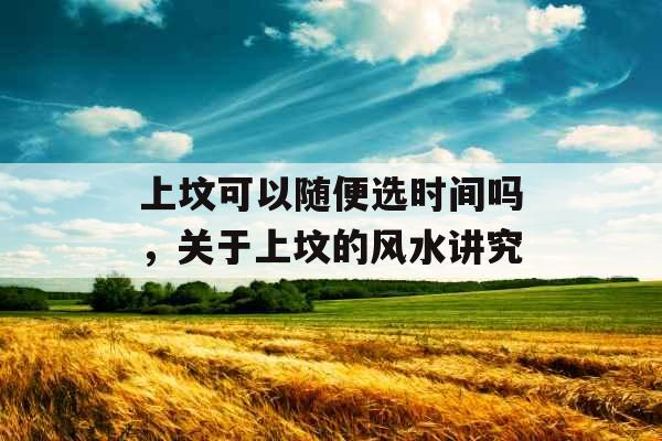 上坟可以随便选时间吗，关于上坟的风水讲究