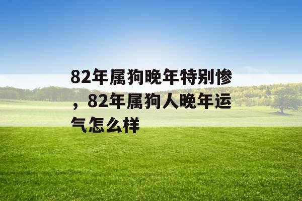 82年属狗晚年特别惨，82年属狗人晚年运气怎么样