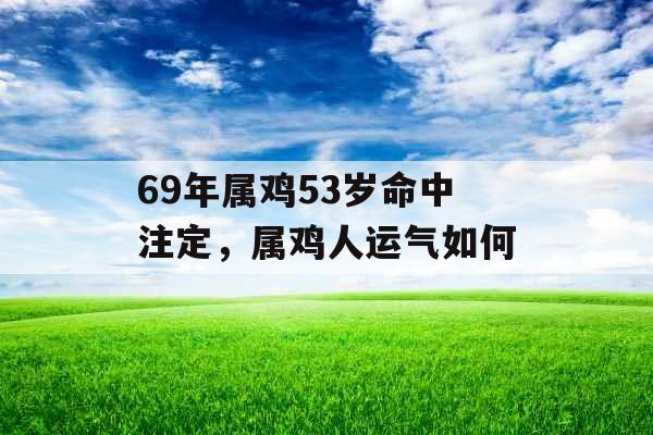 69年属鸡53岁命中注定，属鸡人运气如何