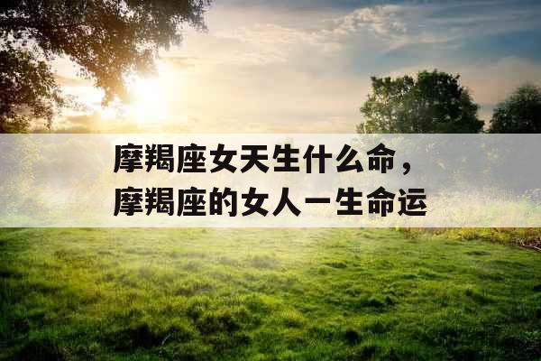 摩羯座女天生什么命，摩羯座的女人一生命运