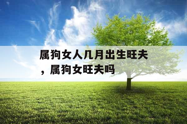 属狗女人几月出生旺夫，属狗女旺夫吗