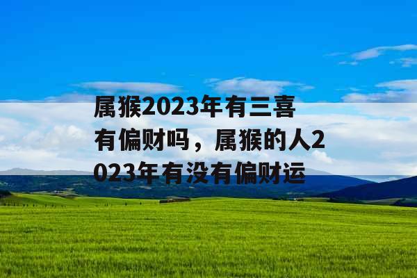 属猴2023年有三喜有偏财吗，属猴的人2023年有没有偏财运