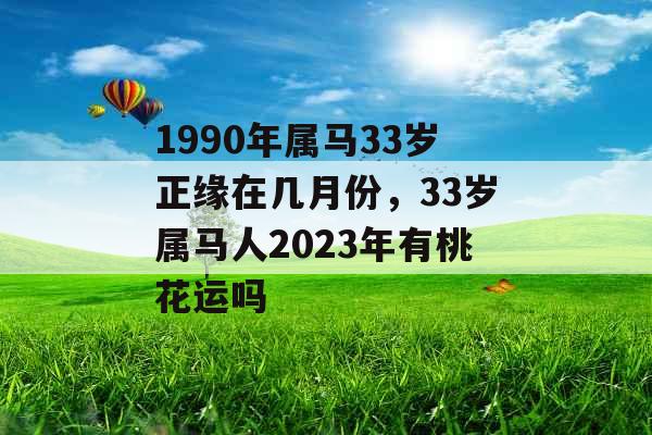 1990年属马33岁正缘在几月份,33岁属马人2023年有桃花运吗 1990年属马33岁正缘在几月份,33岁属马人2023年有桃花运吗