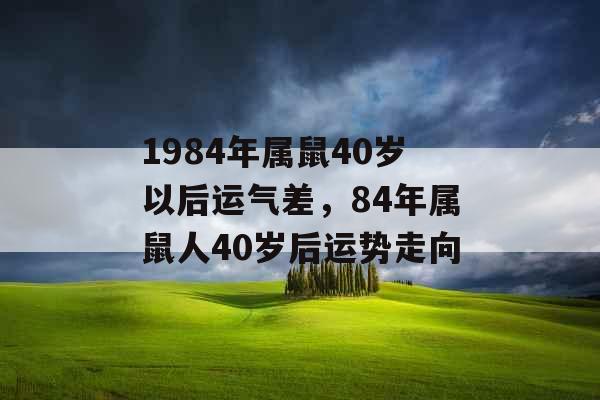 1984年属鼠40岁以后运气差，84年属鼠人40岁后运势走向