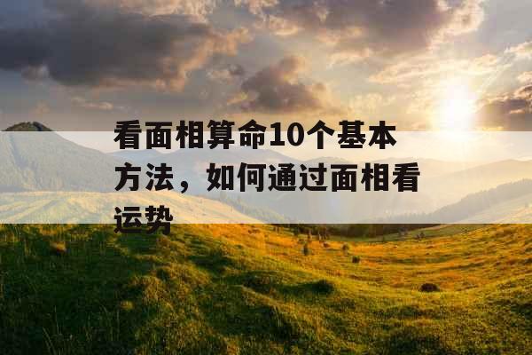 看面相算命10个基本方法，如何通过面相看运势
