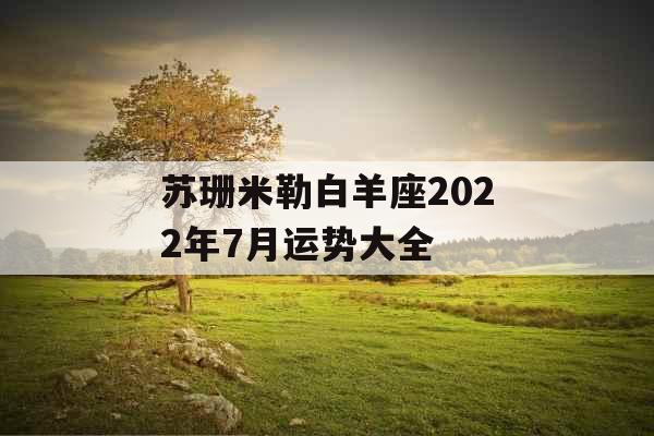 苏珊米勒白羊座2022年7月运势大全