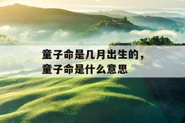 童子命是几月出生的，童子命是什么意思