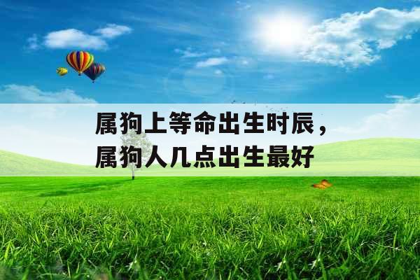 属狗上等命出生时辰，属狗人几点出生最好