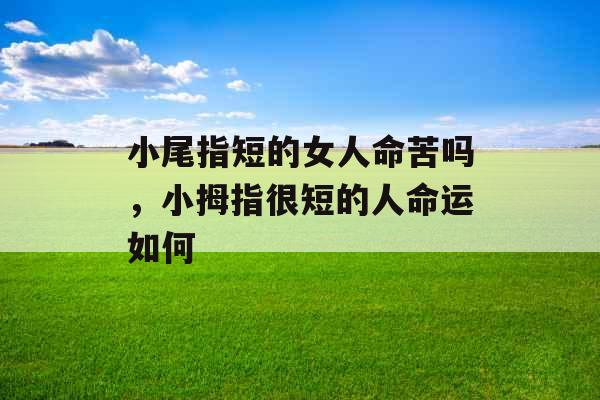 小尾指短的女人命苦吗，小拇指很短的人命运如何