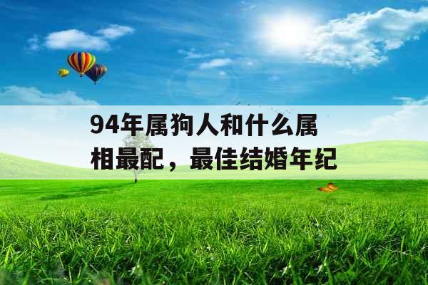 94年属狗人和什么属相最配，最佳结婚年纪