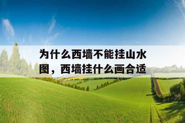 为什么西墙不能挂山水图，西墙挂什么画合适