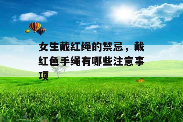 女生戴红绳的禁忌，戴红色手绳有哪些注意事项