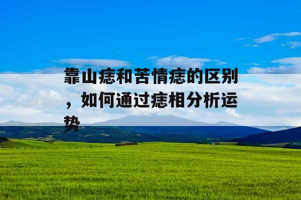 靠山痣和苦情痣的区别，如何通过痣相分析运势