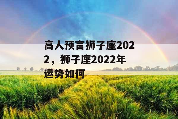 高人预言狮子座2022，狮子座2022年运势如何