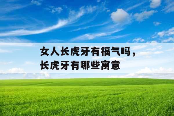 女人长虎牙有福气吗，长虎牙有哪些寓意