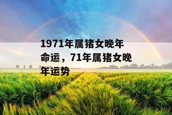 1971年属猪女晚年命运，71年属猪女晚年运势