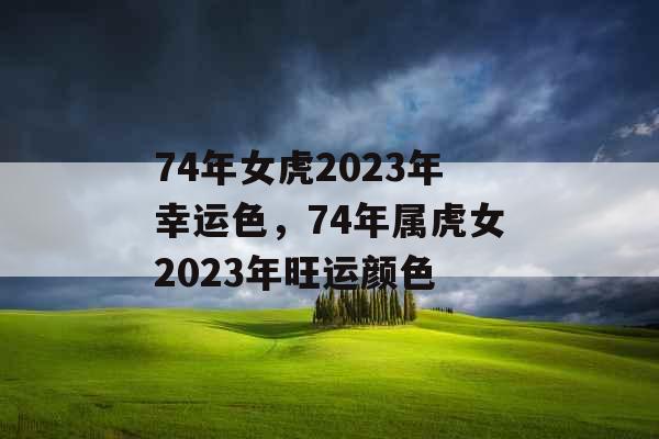 74年女虎2023年幸运色，74年属虎女2023年旺运颜色