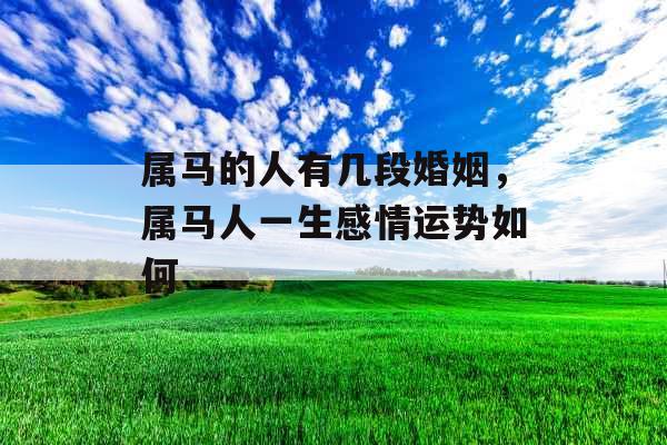 属马的人有几段婚姻，属马人一生感情运势如何