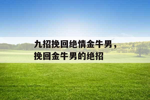 九招挽回绝情金牛男，挽回金牛男的绝招