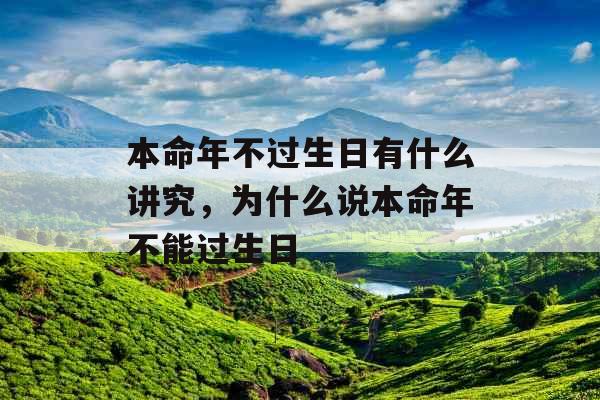 本命年不过生日有什么讲究，为什么说本命年不能过生日