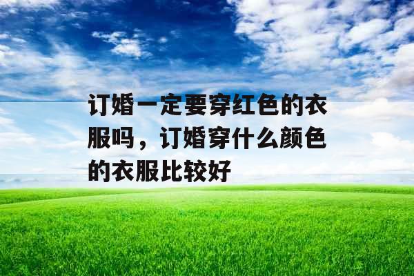 订婚一定要穿红色的衣服吗，订婚穿什么颜色的衣服比较好