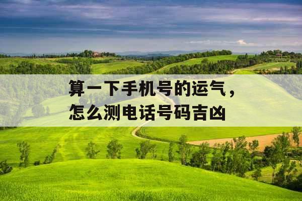 算一下手机号的运气，怎么测电话号码吉凶