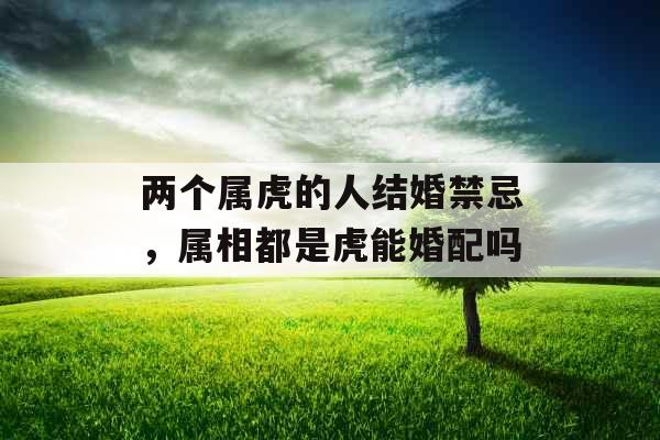 两个属虎的人结婚禁忌，属相都是虎能婚配吗