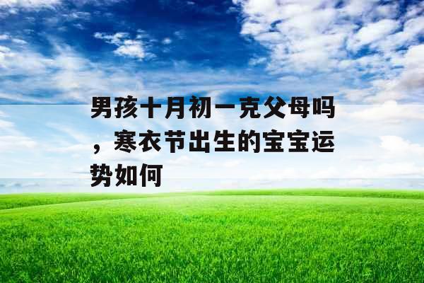 男孩十月初一克父母吗，寒衣节出生的宝宝运势如何