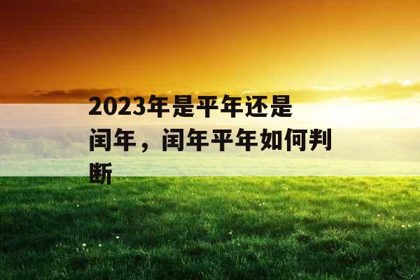 2023年是平年还是闰年，闰年平年如何判断