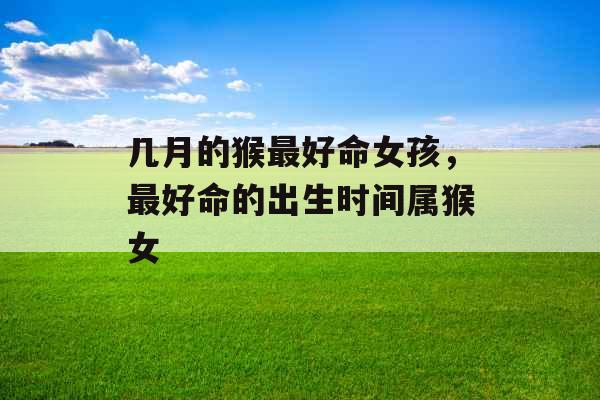 几月的猴最好命女孩，最好命的出生时间属猴女