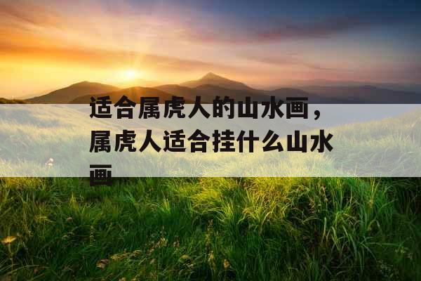 适合属虎人的山水画，属虎人适合挂什么山水画