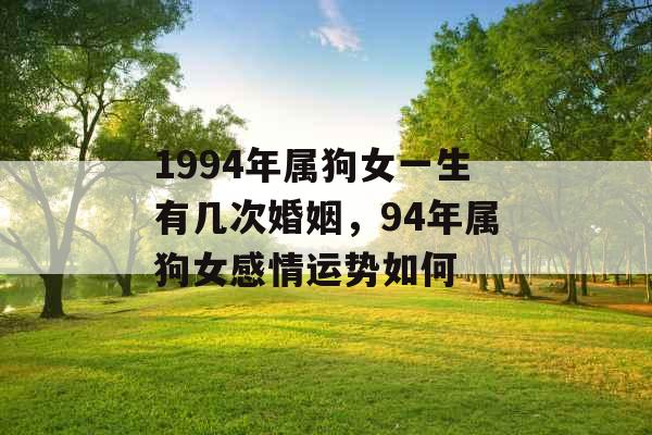 1994年属狗女一生有几次婚姻，94年属狗女感情运势如何