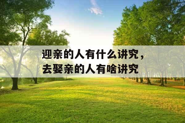 迎亲的人有什么讲究，去娶亲的人有啥讲究