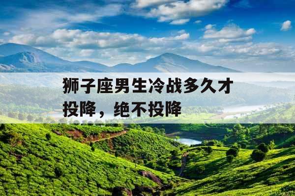 狮子座男生冷战多久才投降，绝不投降