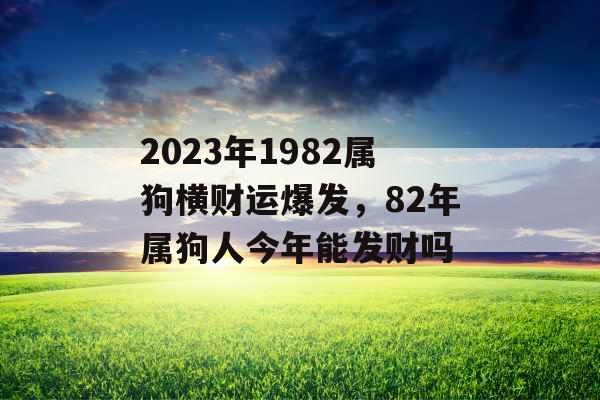 2023年1982属狗横财运爆发，82年属狗人今年能发财吗
