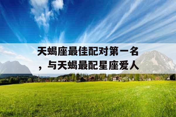 天蝎座最佳配对第一名，与天蝎最配星座爱人