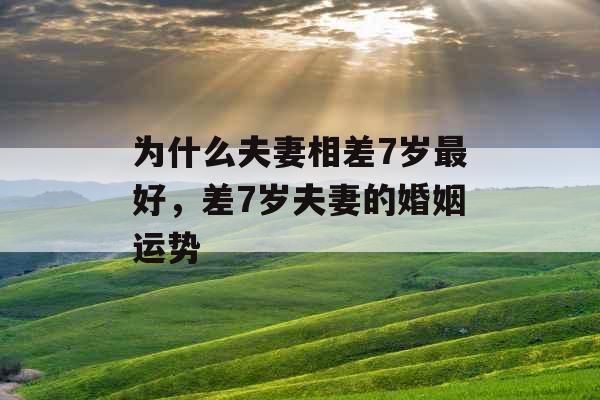 为什么夫妻相差7岁最好，差7岁夫妻的婚姻运势