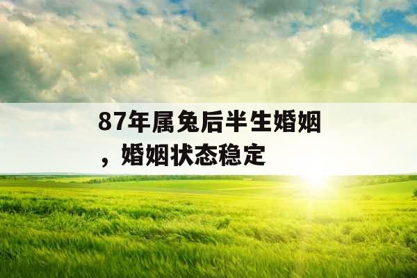 87年属兔后半生婚姻，婚姻状态稳定