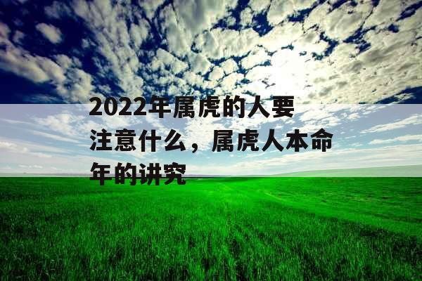 2022年属虎的人要注意什么，属虎人本命年的讲究