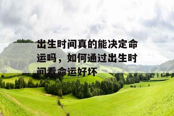 出生时间真的能决定命运吗，如何通过出生时间看命运好坏