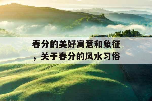 春分的美好寓意和象征，关于春分的风水习俗