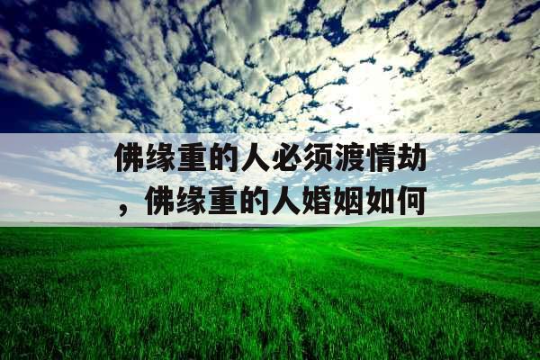 佛缘重的人必须渡情劫，佛缘重的人婚姻如何